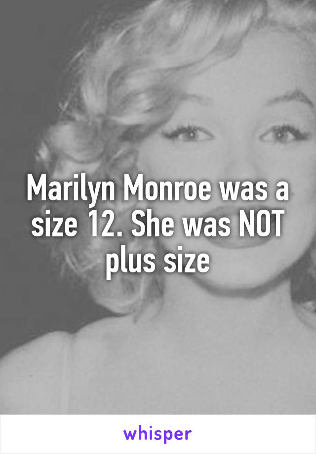 Marilyn Monroe was a size 12. She was NOT plus size