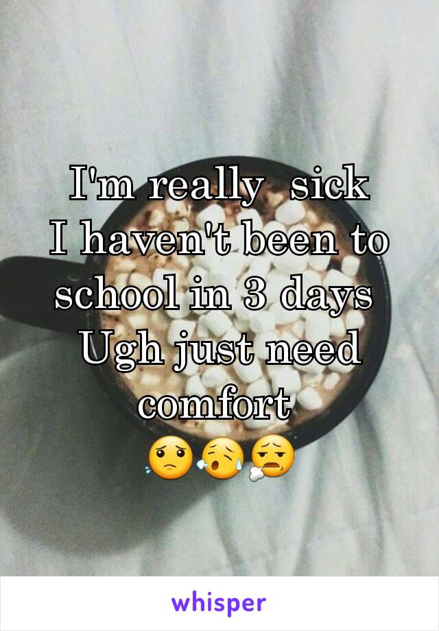 I'm really  sick
I haven't been to school in 3 days 
Ugh just need comfort 
😟😥😧