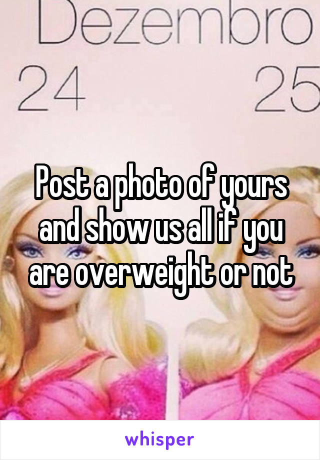 Post a photo of yours and show us all if you are overweight or not