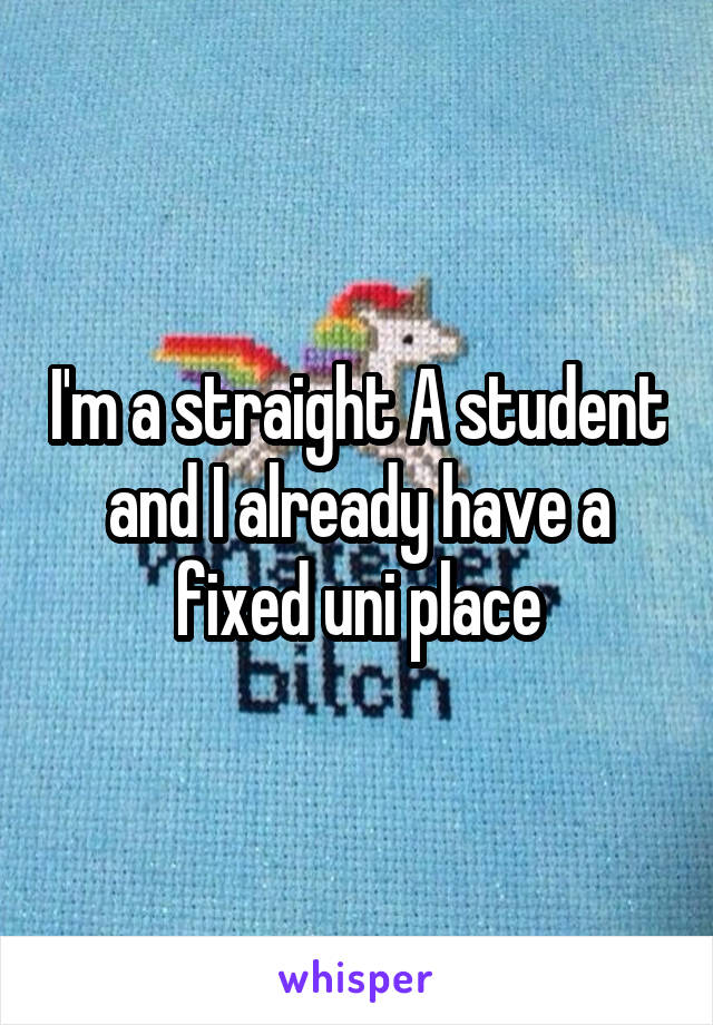 I'm a straight A student and I already have a fixed uni place