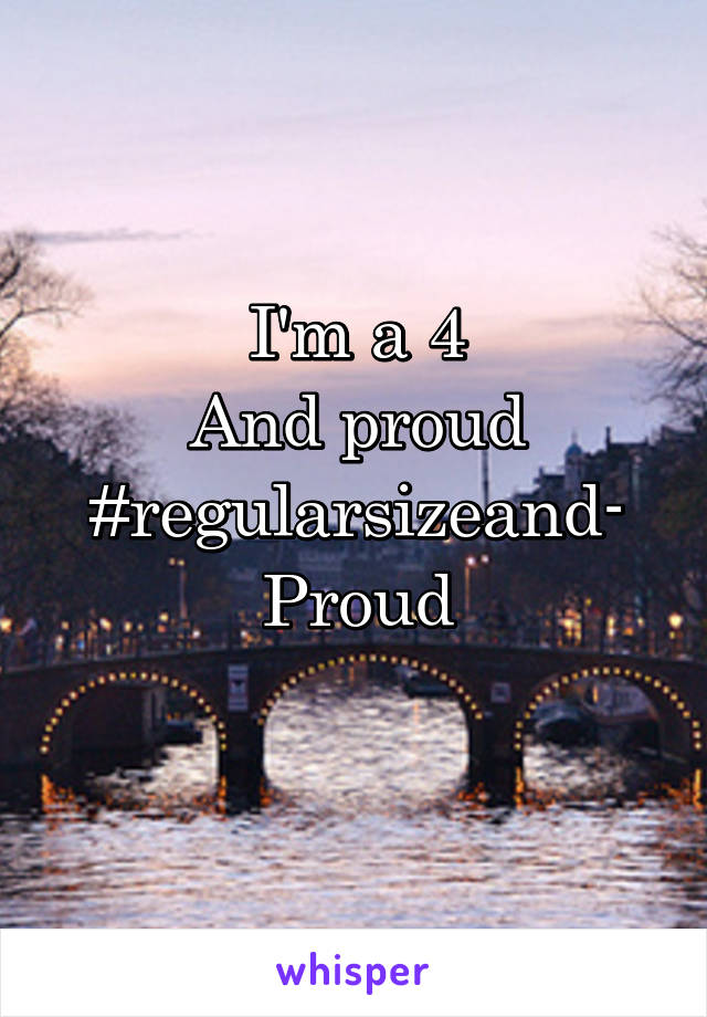 I'm a 4
And proud
#regularsizeand-
Proud
