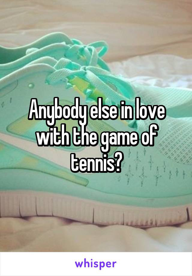 Anybody else in love with the game of tennis?