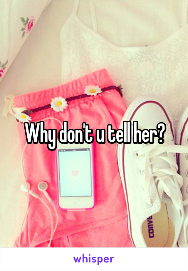 Why don't u tell her?