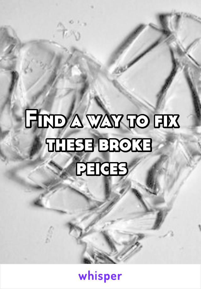 Find a way to fix these broke 
peices