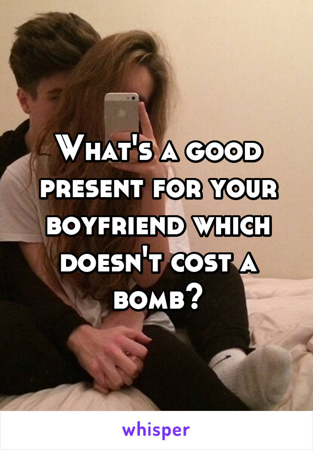 What's a good present for your boyfriend which doesn't cost a bomb?