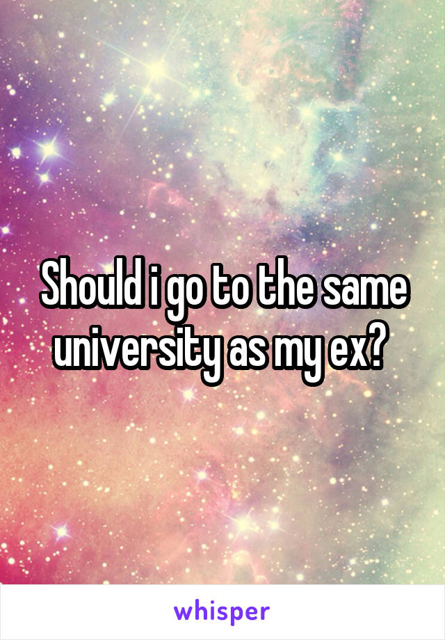 Should i go to the same university as my ex? 