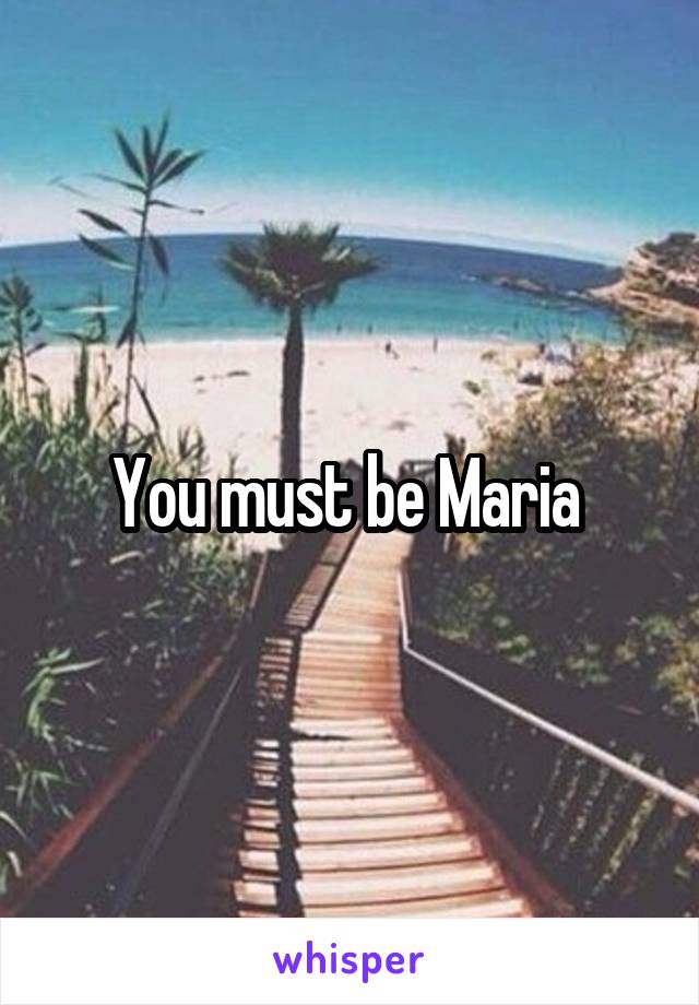 You must be Maria 