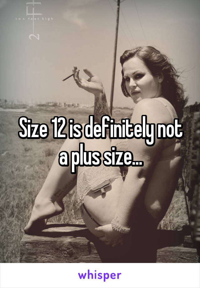 Size 12 is definitely not a plus size...