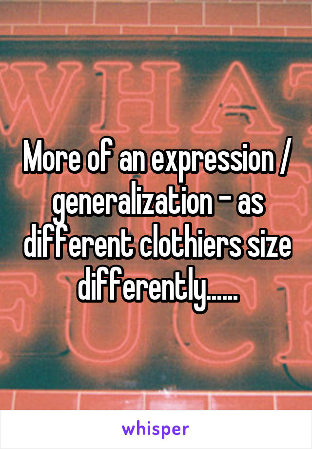 More of an expression / generalization - as different clothiers size differently......