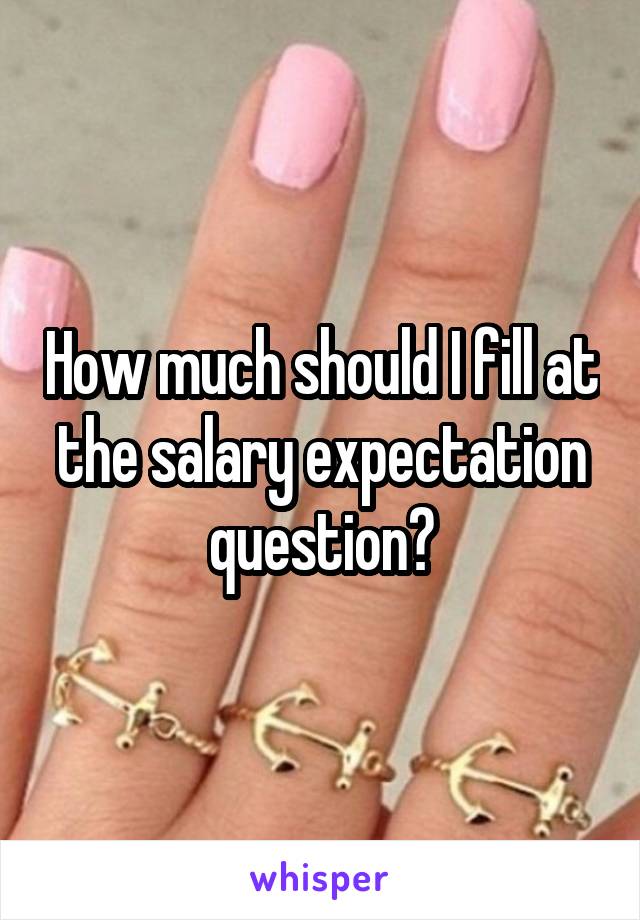 How much should I fill at the salary expectation question?