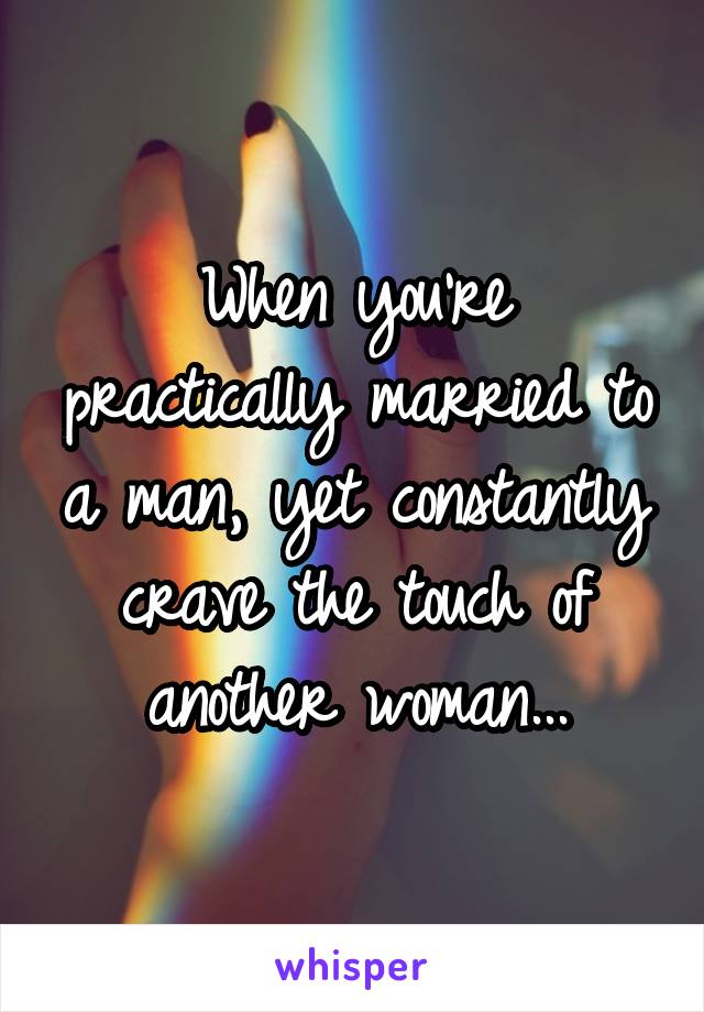 When you're practically married to a man, yet constantly crave the touch of another woman...