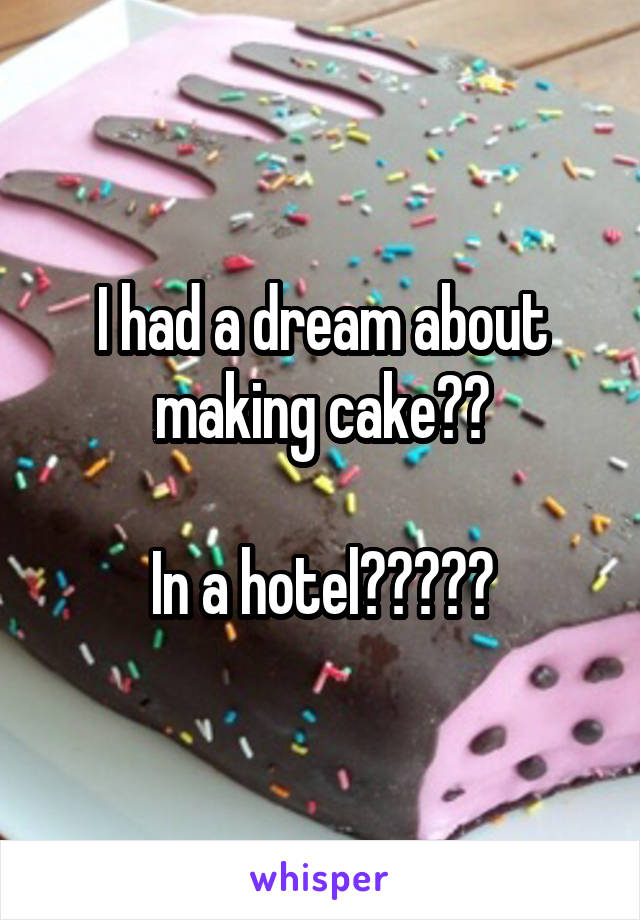 I had a dream about making cake??

In a hotel?????