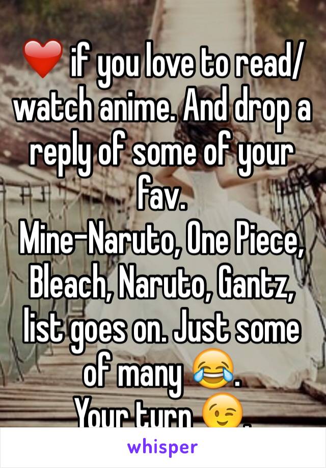 ❤️ if you love to read/watch anime. And drop a reply of some of your fav. 
Mine-Naruto, One Piece, Bleach, Naruto, Gantz, list goes on. Just some of many 😂. 
Your turn 😉.