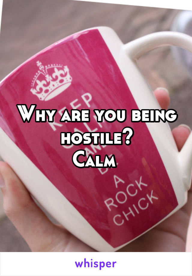 Why are you being hostile?
Calm 