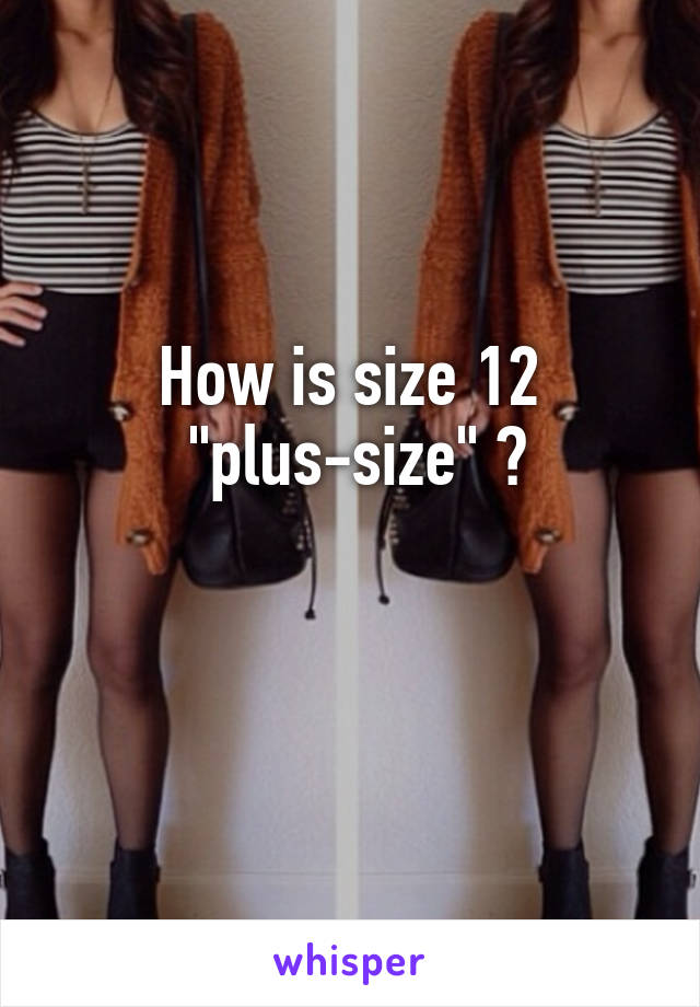 How is size 12
 "plus-size" ?

