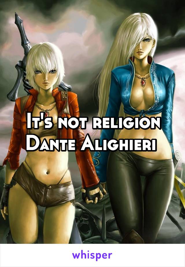 It's not religion Dante Alighieri 