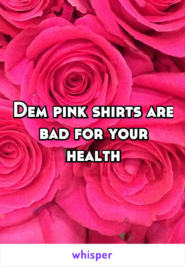 Dem pink shirts are bad for your health