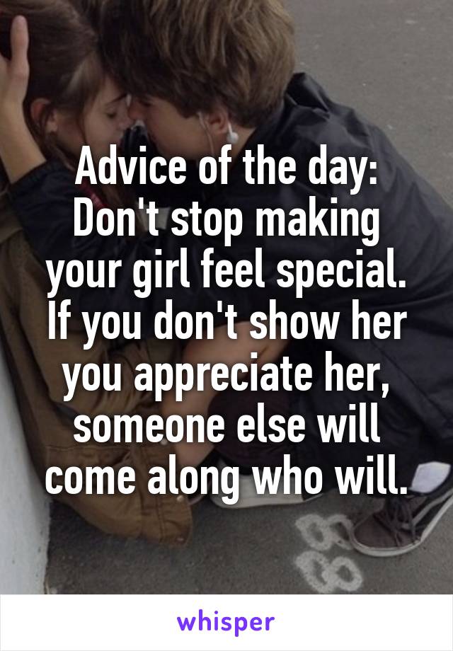 Advice of the day:
Don't stop making your girl feel special. If you don't show her you appreciate her, someone else will come along who will.