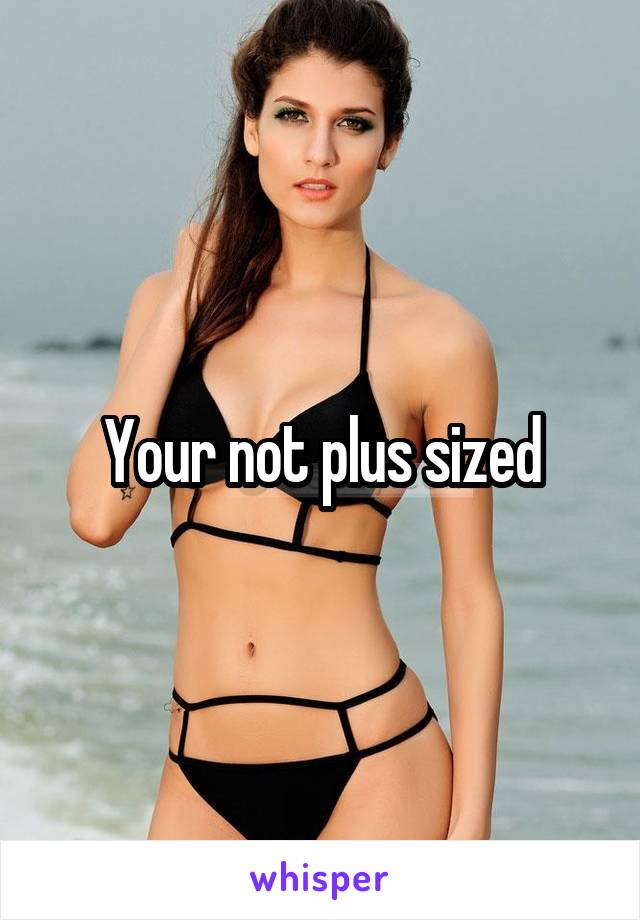 Your not plus sized