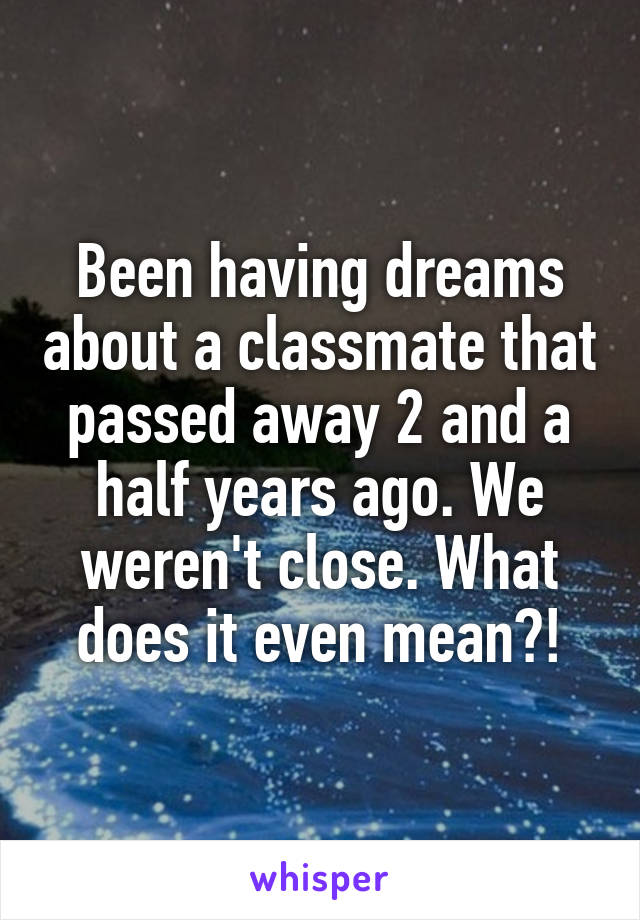 Been having dreams about a classmate that passed away 2 and a half years ago. We weren't close. What does it even mean?!