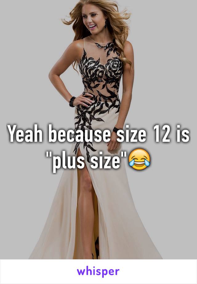 Yeah because size 12 is "plus size"😂