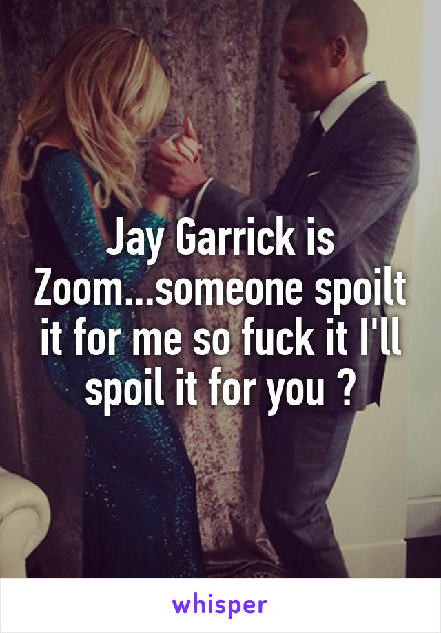 Jay Garrick is Zoom...someone spoilt it for me so fuck it I'll spoil it for you 😂