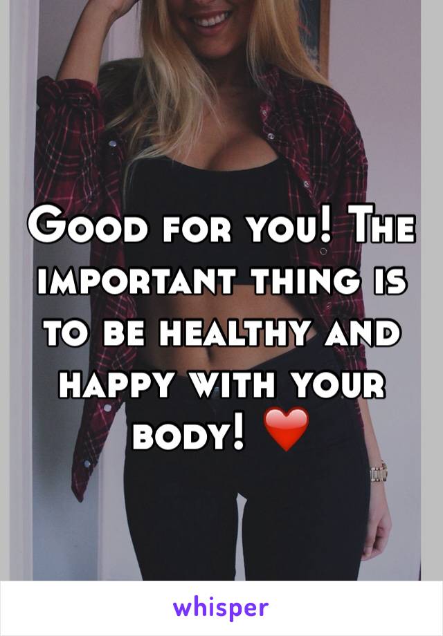 Good for you! The important thing is to be healthy and happy with your body! ❤️