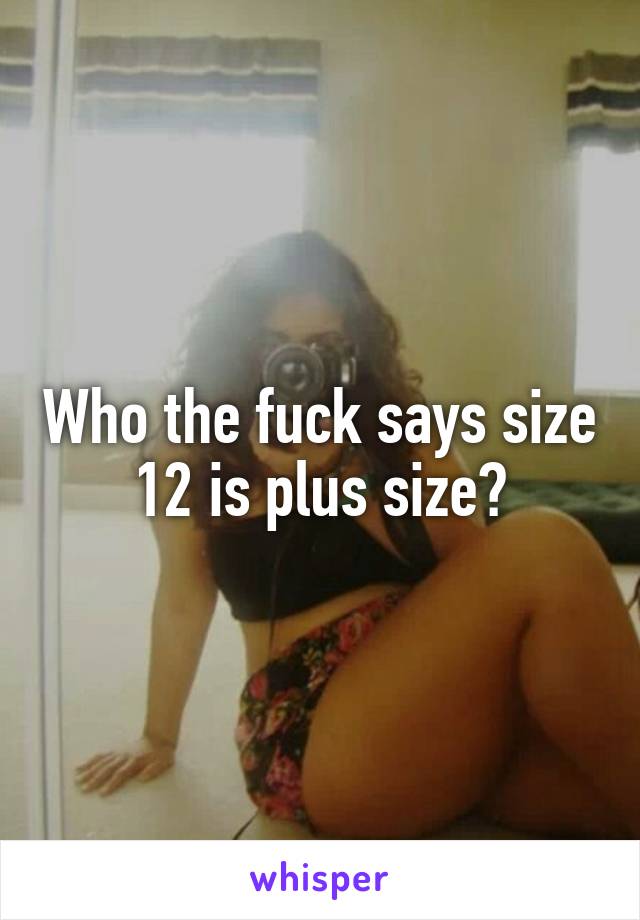 Who the fuck says size 12 is plus size?