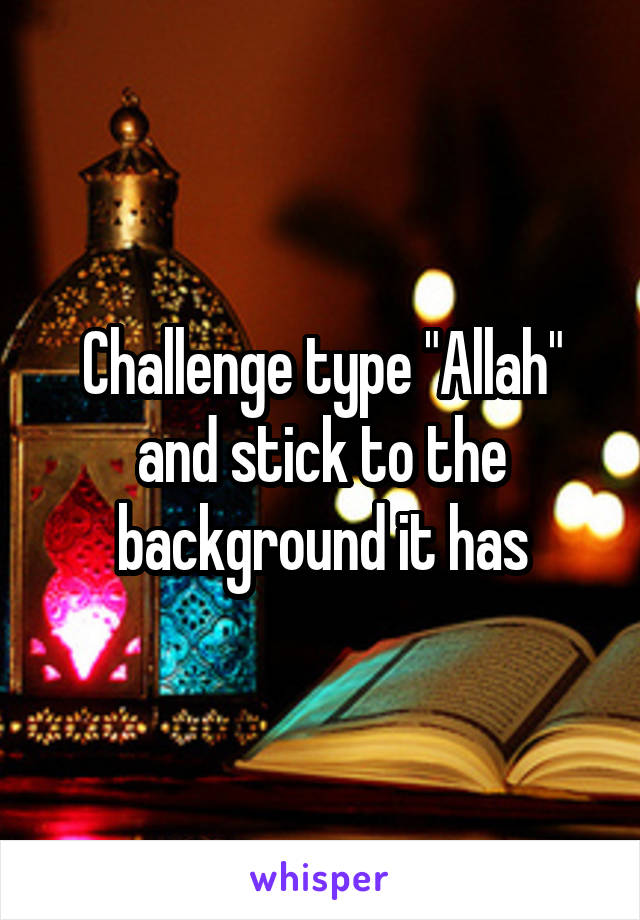 Challenge type "Allah" and stick to the background it has