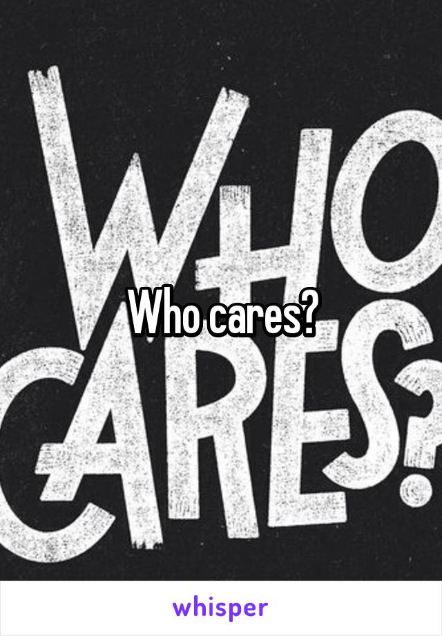 Who cares?