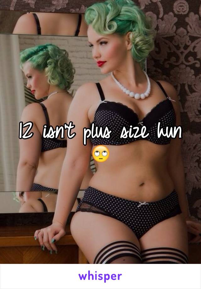 12 isn't plus size hun 🙄