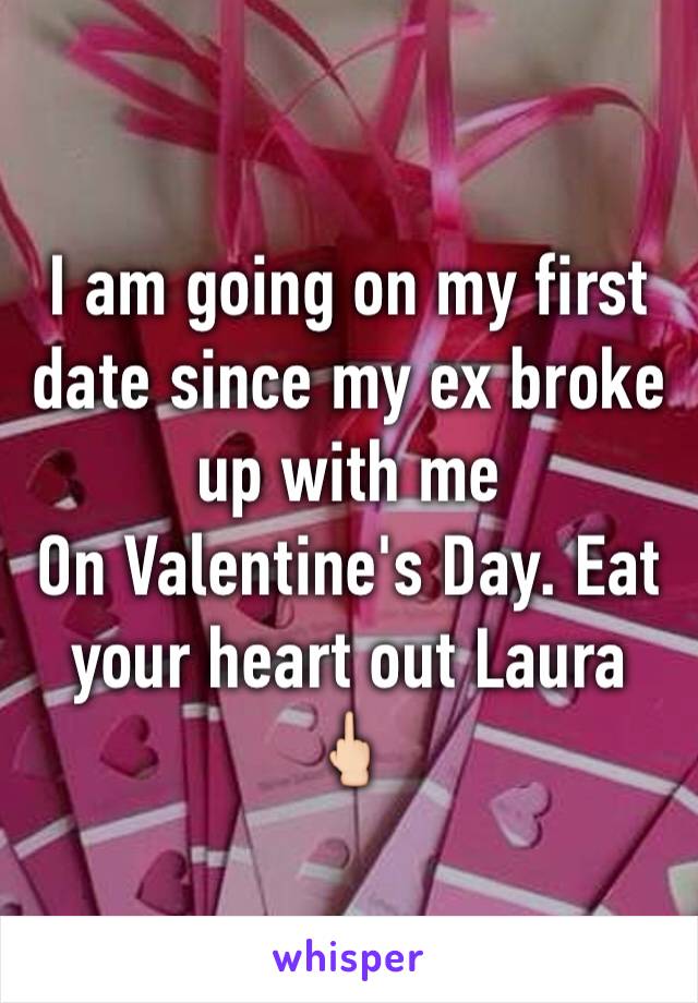 I am going on my first date since my ex broke up with me
On Valentine's Day. Eat your heart out Laura 🖕🏻