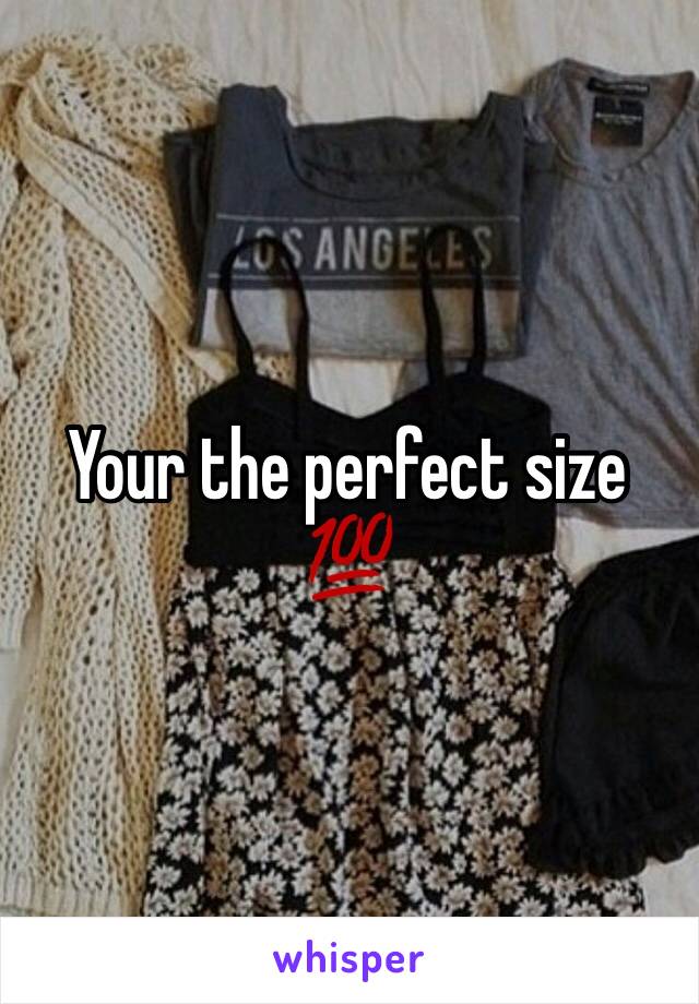 Your the perfect size 💯