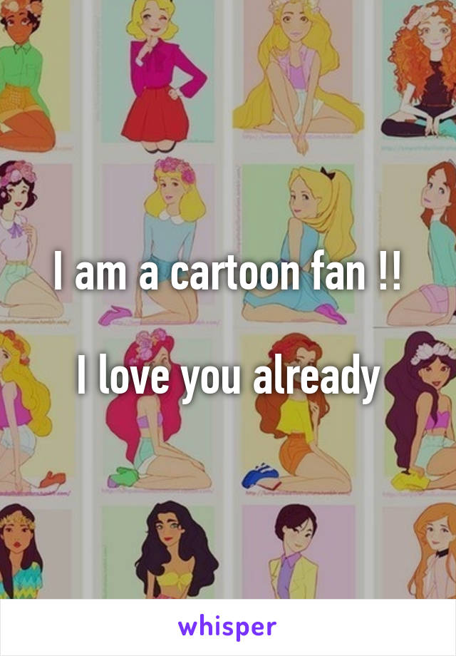 I am a cartoon fan !!

I love you already