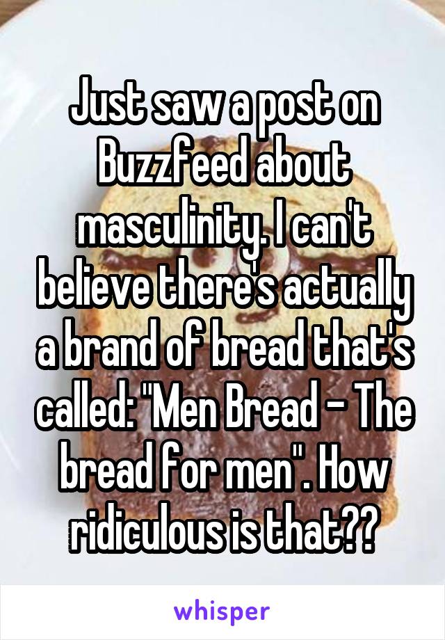 Just saw a post on Buzzfeed about masculinity. I can't believe there's actually a brand of bread that's called: "Men Bread - The bread for men". How ridiculous is that??