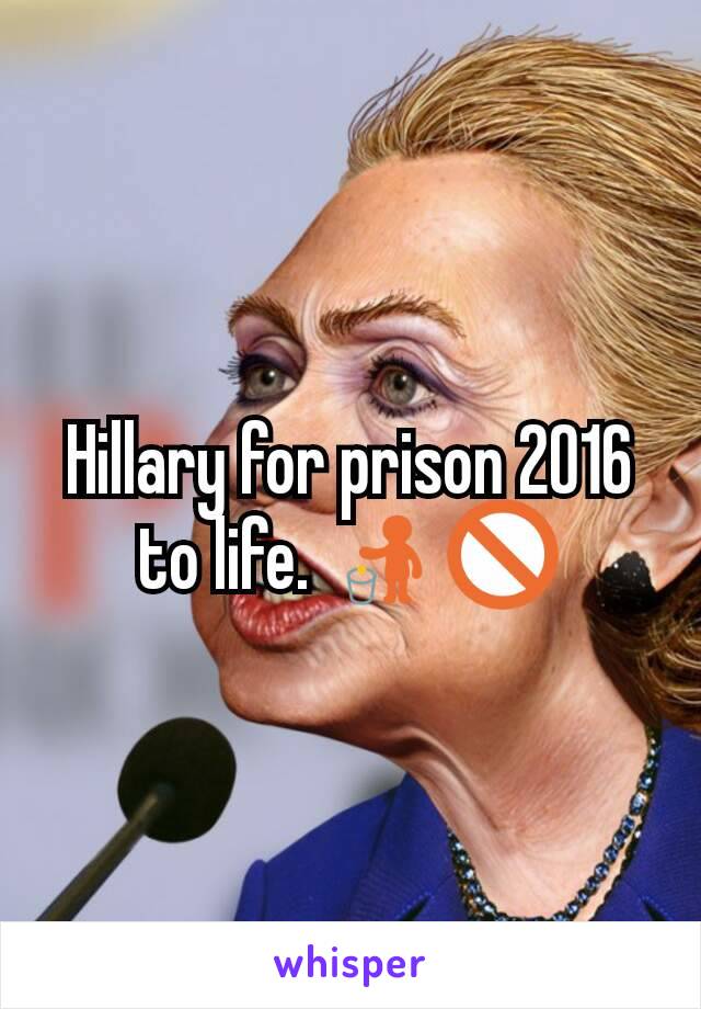 Hillary for prison 2016 to life. 🚮🚫