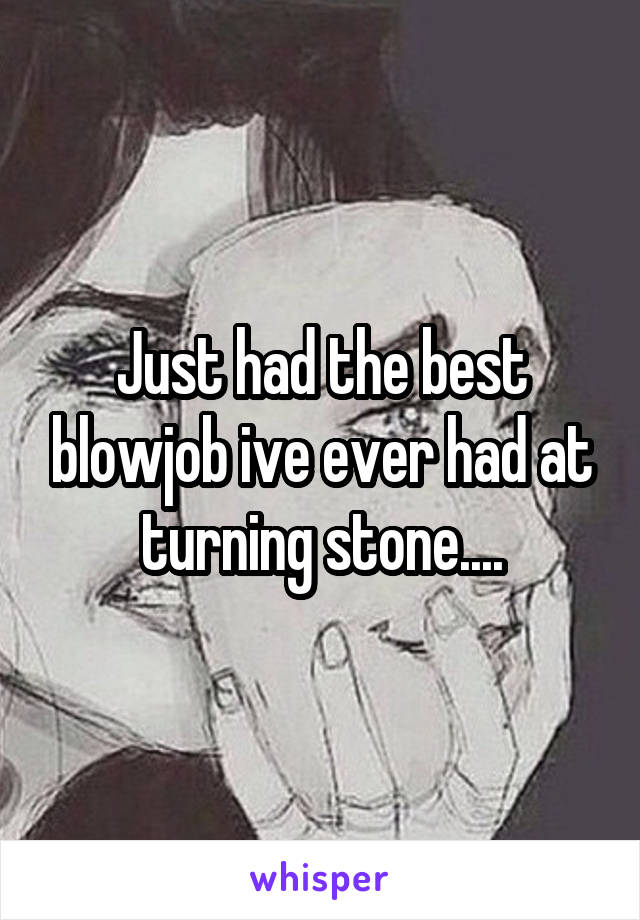 Just had the best blowjob ive ever had at turning stone....