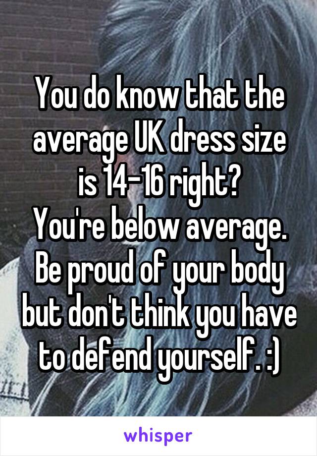 You do know that the average UK dress size is 14-16 right?
You're below average.
Be proud of your body but don't think you have to defend yourself. :)