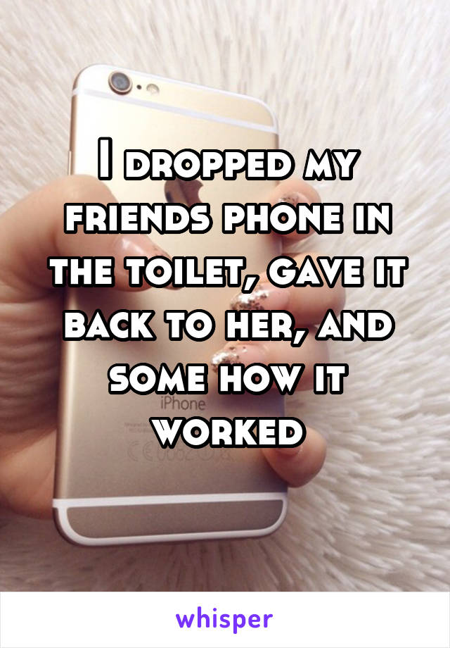 I dropped my friends phone in the toilet, gave it back to her, and some how it worked
