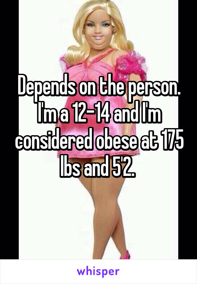 Depends on the person. I'm a 12-14 and I'm considered obese at 175 lbs and 5'2. 
