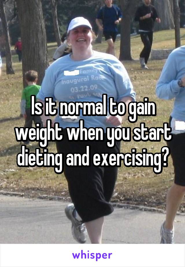 Is it normal to gain weight when you start dieting and exercising?