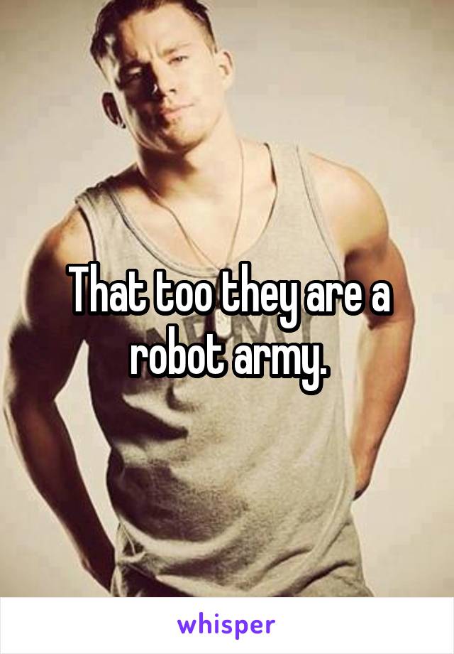 That too they are a robot army.