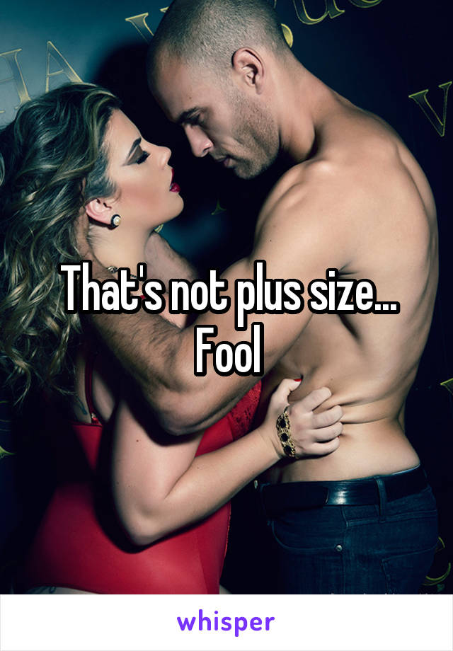 That's not plus size... Fool