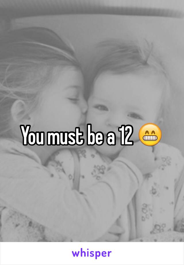 You must be a 12 😁