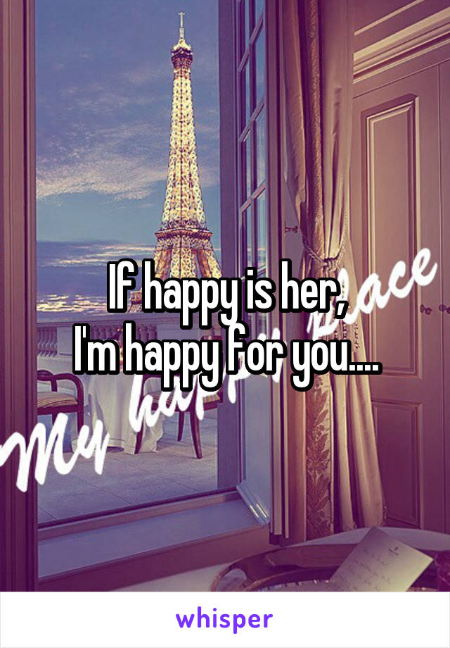 If happy is her,
I'm happy for you....