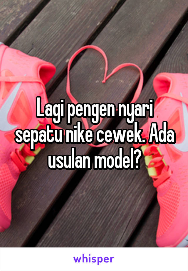 Lagi pengen nyari sepatu nike cewek. Ada usulan model?