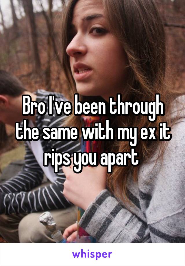 Bro I've been through the same with my ex it rips you apart 