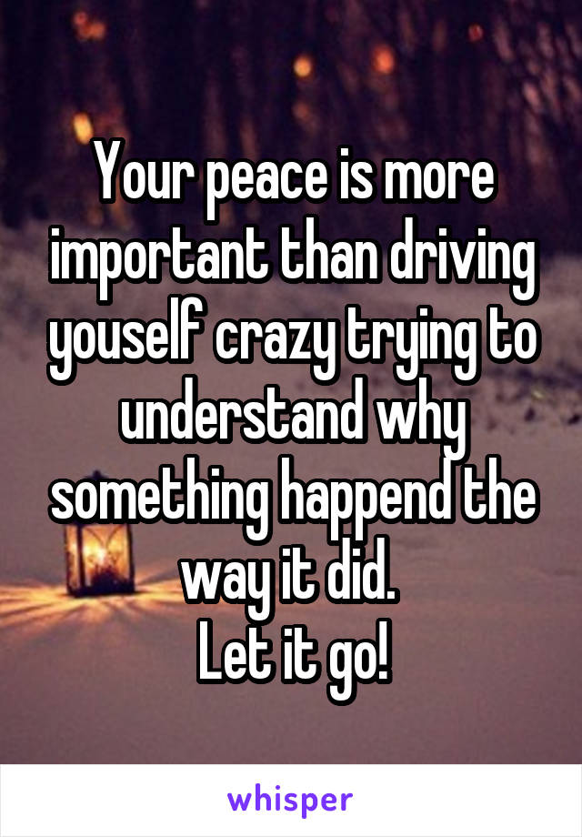 Your peace is more important than driving youself crazy trying to understand why something happend the way it did. 
Let it go!