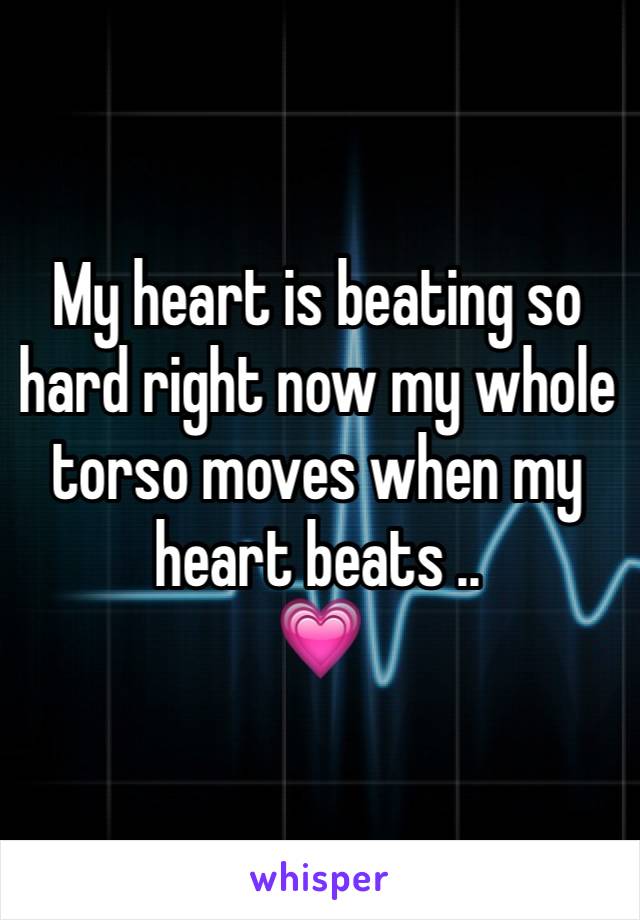 My heart is beating so hard right now my whole torso moves when my heart beats ..
💗