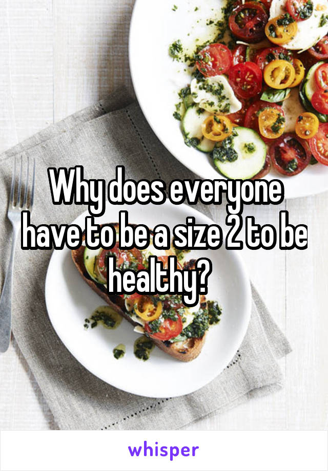 Why does everyone have to be a size 2 to be healthy?  